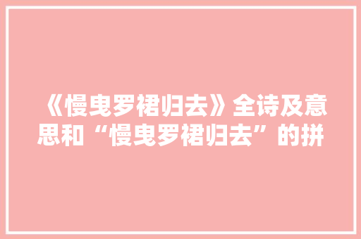 《慢曳罗裙归去》全诗及意思和“慢曳罗裙归去”的拼音注释