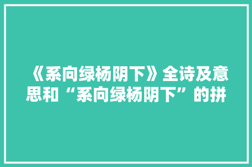 《系向绿杨阴下》全诗及意思和“系向绿杨阴下”的拼音注释 诗词鉴赏