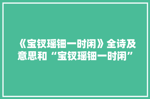 《宝钗瑶钿一时闲》全诗及意思和“宝钗瑶钿一时闲”的拼音注释