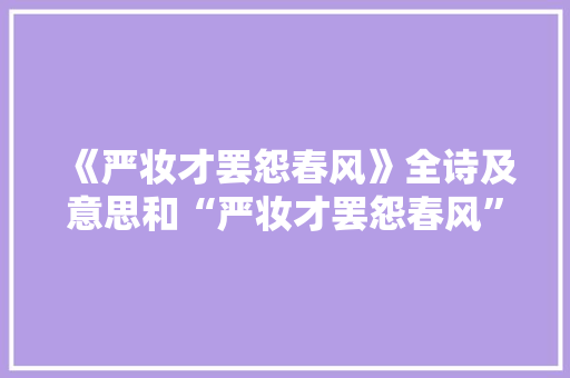 《严妆才罢怨春风》全诗及意思和“严妆才罢怨春风”的拼音注释