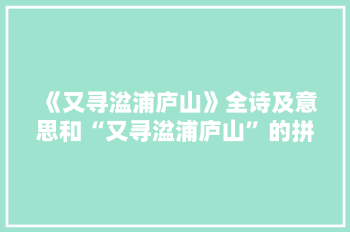 《又寻湓浦庐山》全诗及意思和“又寻湓浦庐山”的拼音注释