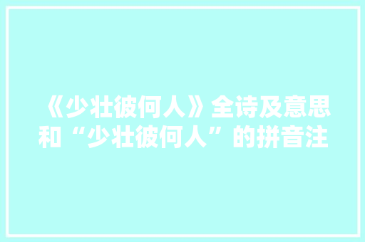 《少壮彼何人》全诗及意思和“少壮彼何人”的拼音注释
