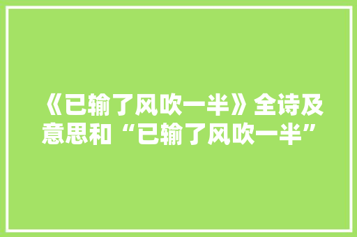 《已输了风吹一半》全诗及意思和“已输了风吹一半”的拼音注释