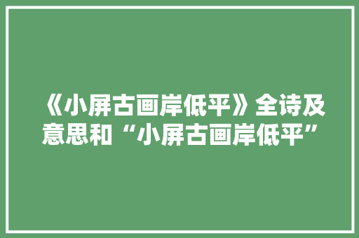 《小屏古画岸低平》全诗及意思和“小屏古画岸低平”的拼音注释