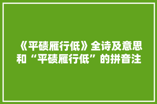 《平碛雁行低》全诗及意思和“平碛雁行低”的拼音注释