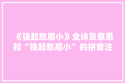 《强起愁眉小》全诗及意思和“强起愁眉小”的拼音注释
