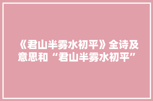 《君山半雾水初平》全诗及意思和“君山半雾水初平”的拼音注释 诗词鉴赏