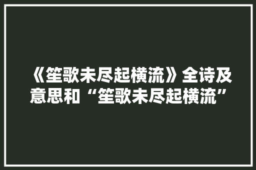《笙歌未尽起横流》全诗及意思和“笙歌未尽起横流”的拼音注释