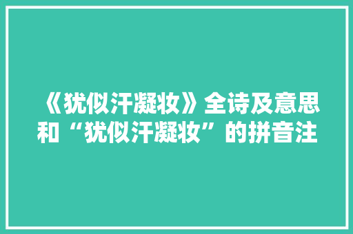 《犹似汗凝妆》全诗及意思和“犹似汗凝妆”的拼音注释