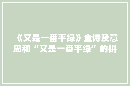 《又是一番平绿》全诗及意思和“又是一番平绿”的拼音注释