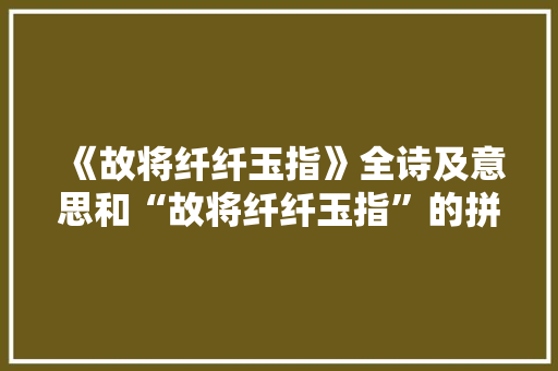 《故将纤纤玉指》全诗及意思和“故将纤纤玉指”的拼音注释