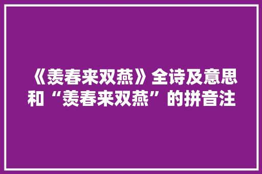 《羡春来双燕》全诗及意思和“羡春来双燕”的拼音注释 诗词鉴赏