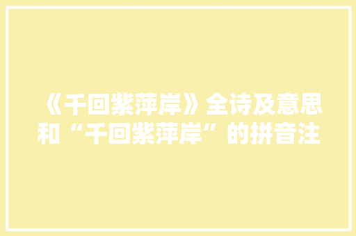 《千回紫萍岸》全诗及意思和“千回紫萍岸”的拼音注释