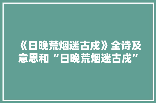 《日晚荒烟迷古戍》全诗及意思和“日晚荒烟迷古戍”的拼音注释