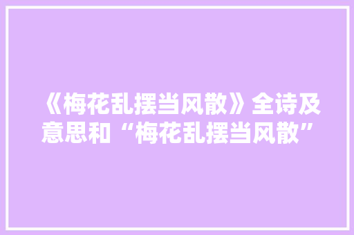 《梅花乱摆当风散》全诗及意思和“梅花乱摆当风散”的拼音注释