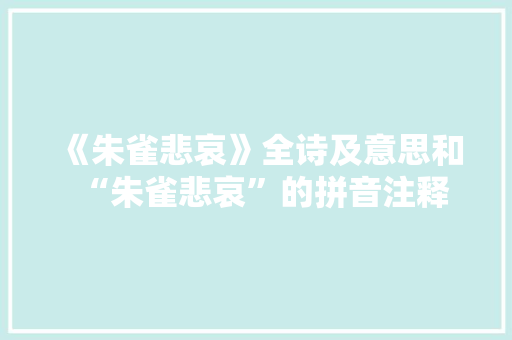 《朱雀悲哀》全诗及意思和“朱雀悲哀”的拼音注释