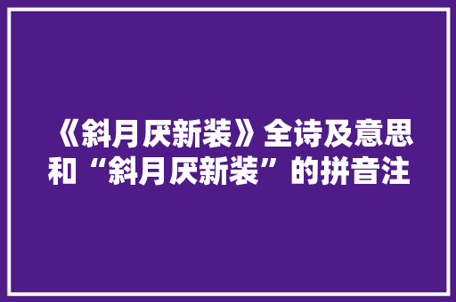 《斜月厌新装》全诗及意思和“斜月厌新装”的拼音注释 诗词鉴赏