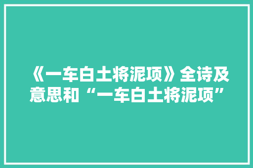 《一车白土将泥项》全诗及意思和“一车白土将泥项”的拼音注释 诗词鉴赏