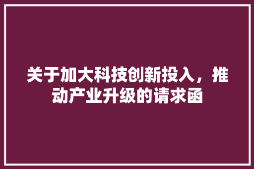 关于加大科技创新投入，推动产业升级的请求函