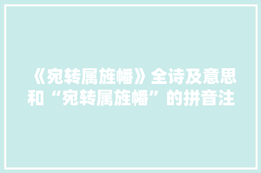 《宛转属旌幡》全诗及意思和“宛转属旌幡”的拼音注释