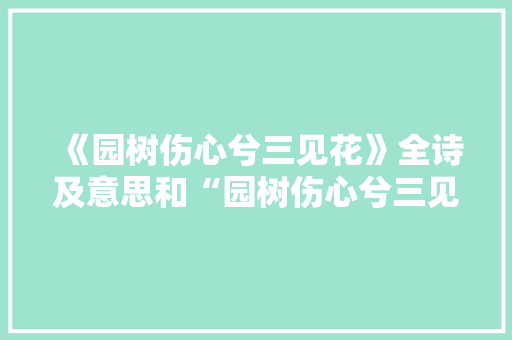 《园树伤心兮三见花》全诗及意思和“园树伤心兮三见花”的拼音注释