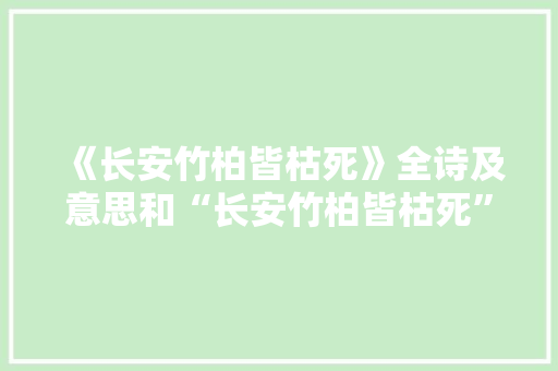 《长安竹柏皆枯死》全诗及意思和“长安竹柏皆枯死”的拼音注释 诗词鉴赏
