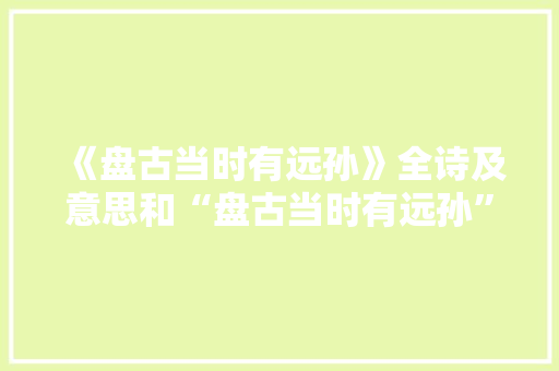 《盘古当时有远孙》全诗及意思和“盘古当时有远孙”的拼音注释 诗词鉴赏