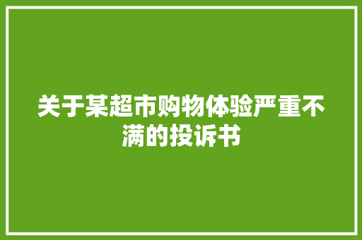 关于某超市购物体验严重不满的投诉书