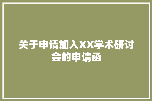 关于申请加入XX学术研讨会的申请函