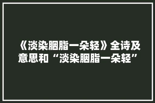 《淡染胭脂一朵轻》全诗及意思和“淡染胭脂一朵轻”的拼音注释
