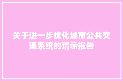 关于进一步优化城市公共交通系统的请示报告 应用文