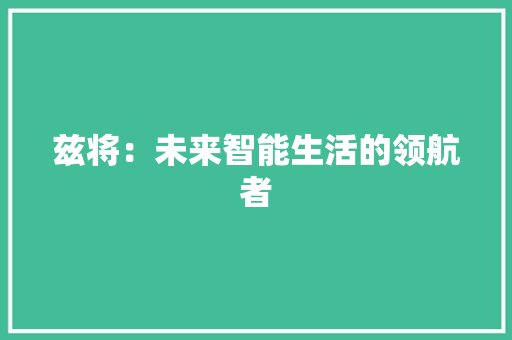 兹将：未来智能生活的领航者