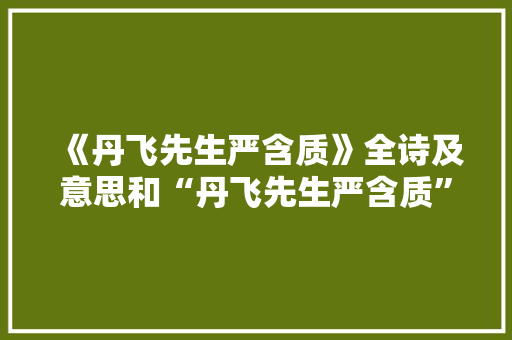 《丹飞先生严含质》全诗及意思和“丹飞先生严含质”的拼音注释 诗词鉴赏