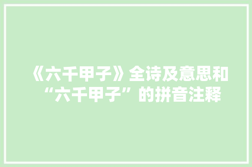 《六千甲子》全诗及意思和“六千甲子”的拼音注释
