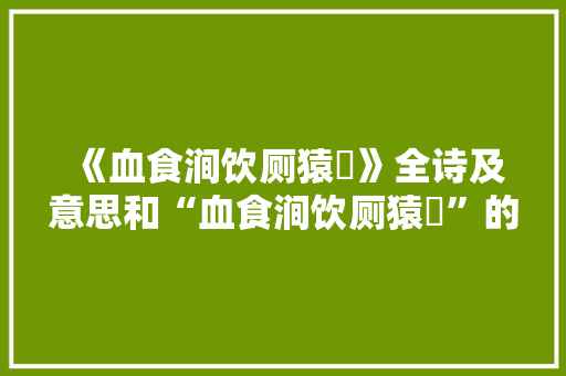 《血食涧饮厕猿狖》全诗及意思和“血食涧饮厕猿狖”的拼音注释 诗词鉴赏