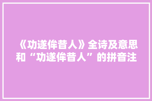 《功遂侔昔人》全诗及意思和“功遂侔昔人”的拼音注释
