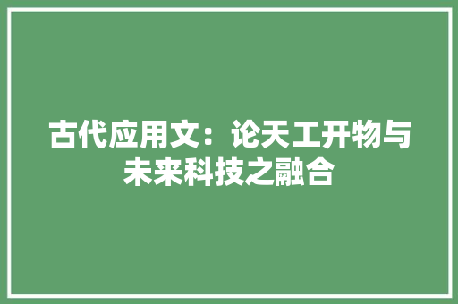古代应用文：论天工开物与未来科技之融合 应用文