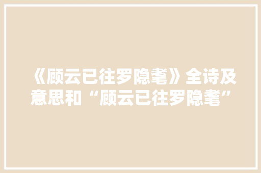 《顾云已往罗隐耄》全诗及意思和“顾云已往罗隐耄”的拼音注释