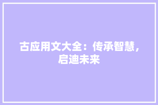 古应用文大全：传承智慧，启迪未来