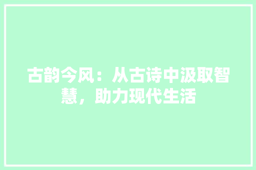 古韵今风：从古诗中汲取智慧，助力现代生活