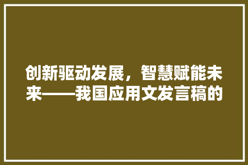 创新驱动发展，智慧赋能未来——我国应用文发言稿的探索与方法