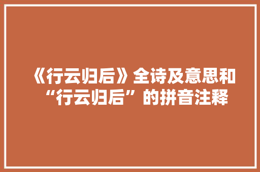 《行云归后》全诗及意思和“行云归后”的拼音注释 诗词鉴赏
