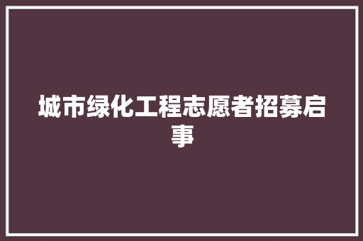 城市绿化工程志愿者招募启事