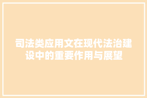 司法类应用文在现代法治建设中的重要作用与展望