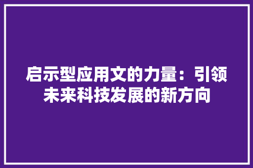 启示型应用文的力量：引领未来科技发展的新方向