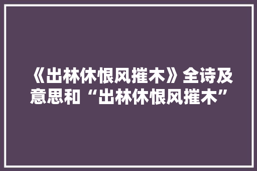 《出林休恨风摧木》全诗及意思和“出林休恨风摧木”的拼音注释