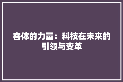 客体的力量：科技在未来的引领与变革 应用文