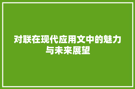 对联在现代应用文中的魅力与未来展望 应用文