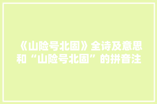 《山险号北固》全诗及意思和“山险号北固”的拼音注释