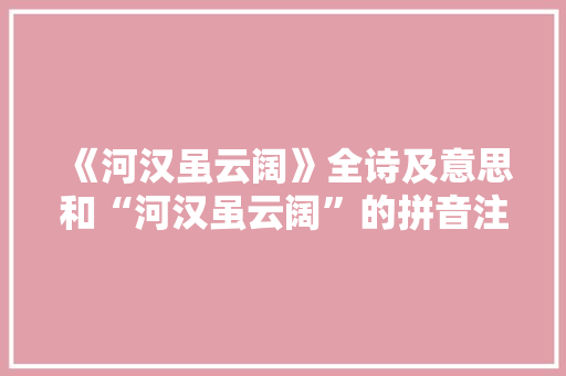 《河汉虽云阔》全诗及意思和“河汉虽云阔”的拼音注释